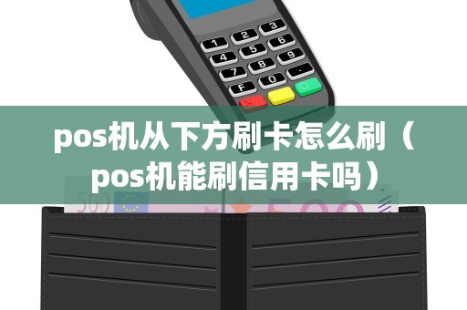 pos机从下方刷卡怎么刷（pos机能刷信用卡吗）