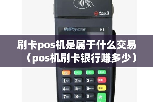 刷卡pos机是属于什么交易（pos机刷卡银行赚多少）