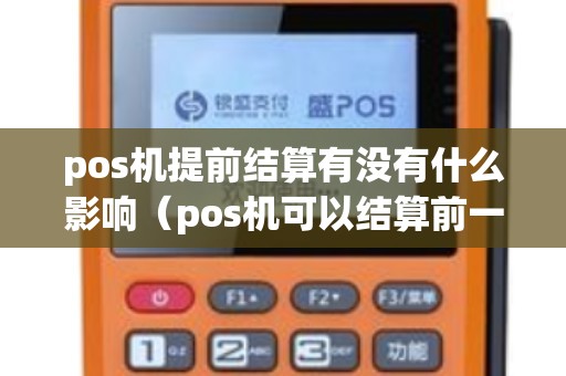 pos机提前结算有没有什么影响（pos机可以结算前一天的吗）