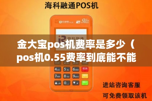金大宝pos机费率是多少(pos机0.55费率到底能不能用) 金大宝pos机费率是多少(pos机0.55费率到底能不能用)