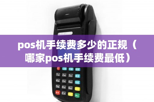 pos机手续费多少的正规（哪家pos机手续费最低）