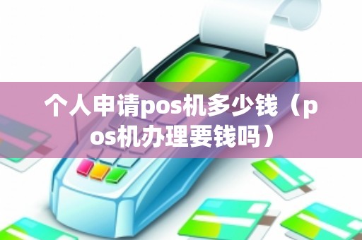 个人申请pos机多少钱（pos机办理要钱吗）