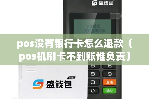 pos没有银行卡怎么退款（pos机刷卡不到账谁负责）