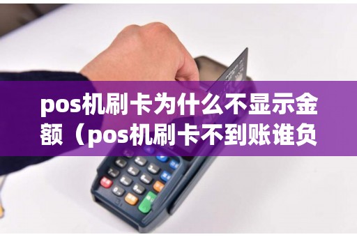 pos机刷卡为什么不显示金额（pos机刷卡不到账谁负责）