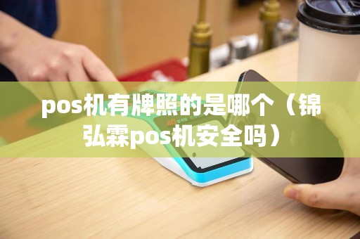 pos机有牌照的是哪个（锦弘霖pos机安全吗）