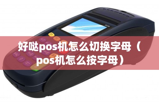好哒pos机怎么切换字母（pos机怎么按字母）