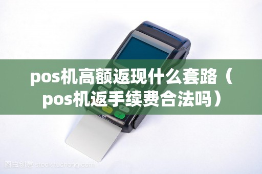pos机高额返现什么套路（pos机返手续费合法吗）