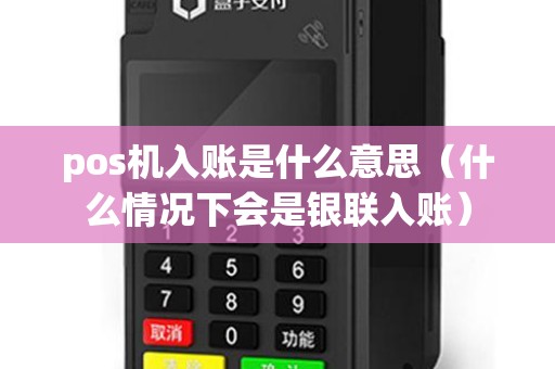 pos机入账是什么意思（什么情况下会是银联入账）