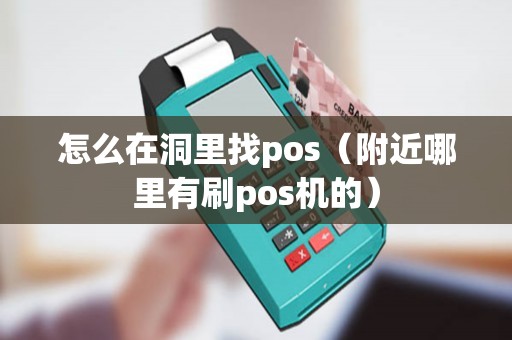 怎么在洞里找pos（附近哪里有刷pos机的）