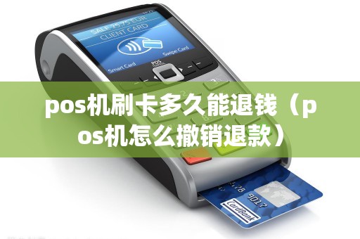pos机刷卡多久能退钱（pos机怎么撤销退款）