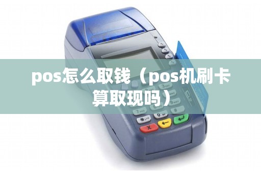pos怎么取钱（pos机刷卡算取现吗）