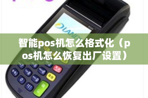 智能pos机怎么格式化（pos机怎么恢复出厂设置）