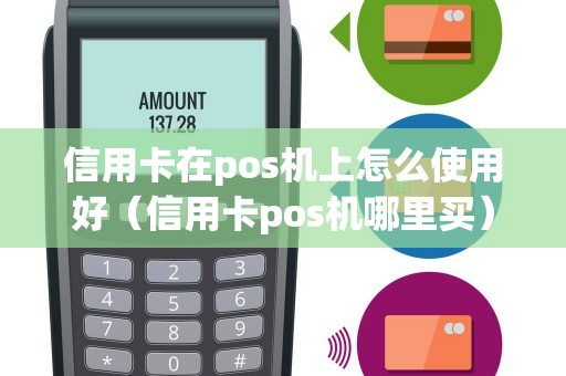 信用卡在pos机上怎么使用好（信用卡pos机哪里买）