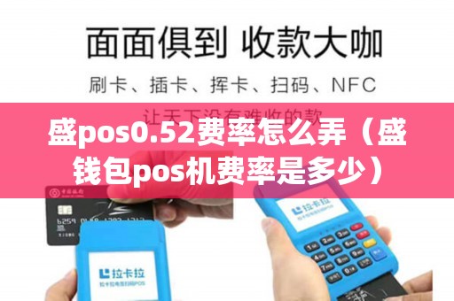 盛pos0.52费率怎么弄（盛钱包pos机费率是多少）