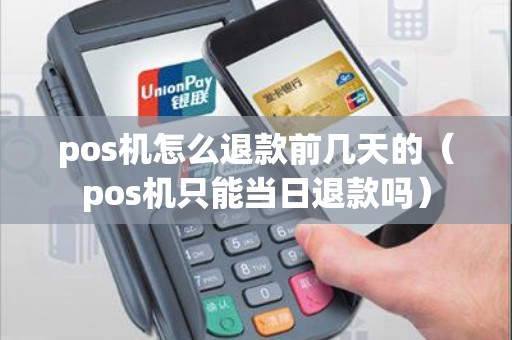 pos机怎么退款前几天的（pos机只能当日退款吗）