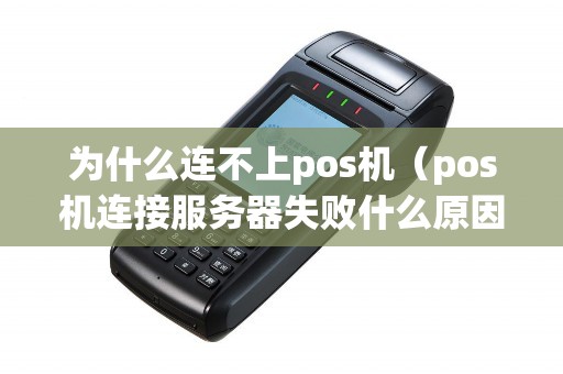 为什么连不上pos机（pos机连接服务器失败什么原因）
