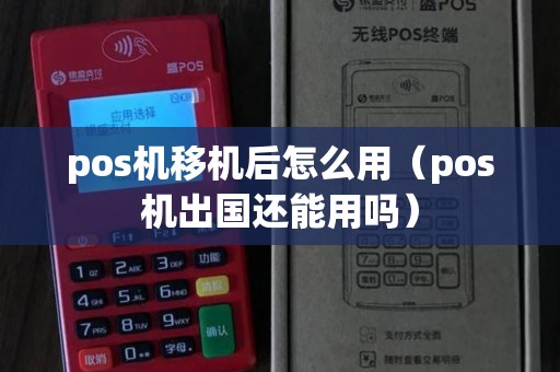 pos机移机后怎么用（pos机出国还能用吗）