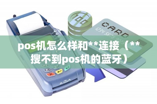 pos机怎么样和**连接（**搜不到pos机的蓝牙）