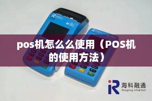 pos机怎么么使用（POS机的使用方法）