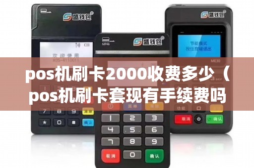 pos机刷卡2000收费多少（pos机刷卡套现有手续费吗）