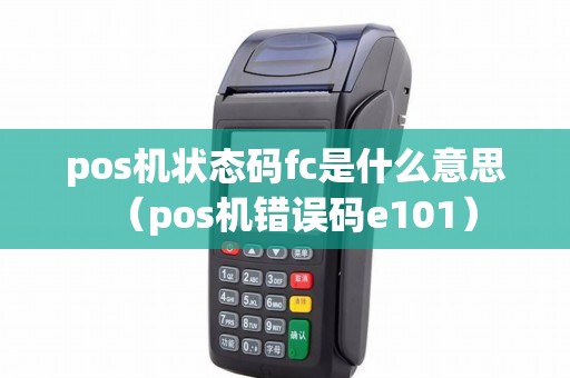 pos机状态码fc是什么意思（pos机错误码e101）