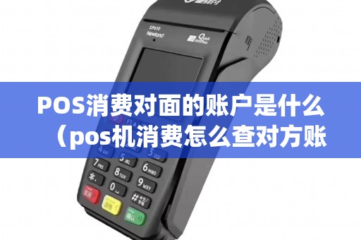 POS消费对面的账户是什么（pos机消费怎么查对方账号）