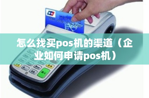 怎么找买pos机的渠道（企业如何申请pos机）