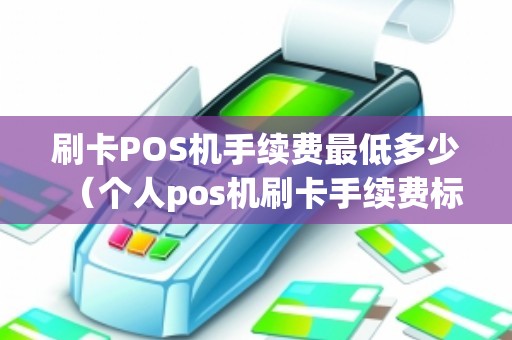 刷卡POS机手续费最低多少（个人pos机刷卡手续费标准）