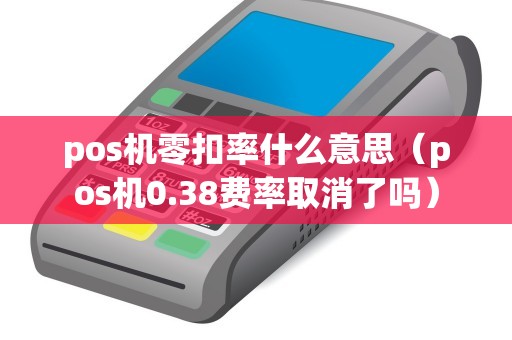 pos机零扣率什么意思（pos机0.38费率取消了吗）