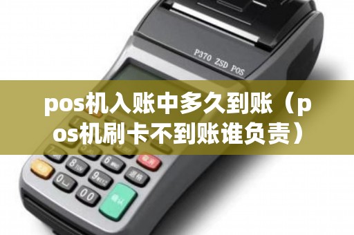 pos机入账中多久到账（pos机刷卡不到账谁负责）