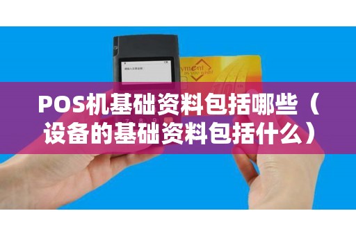 POS机基础资料包括哪些（设备的基础资料包括什么）