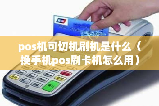 pos机可切机刷机是什么（换手机pos刷卡机怎么用）