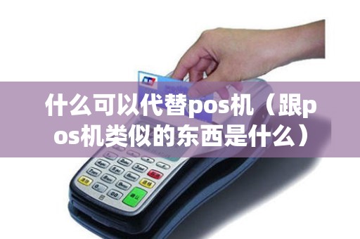 什么可以代替pos机（跟pos机类似的东西是什么）