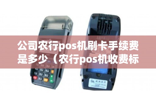 公司农行pos机刷卡手续费是多少（农行pos机收费标准）