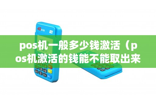 pos机一般多少钱激活（pos机激活的钱能不能取出来）