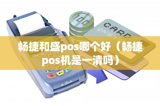 畅捷和盛pos哪个好（畅捷pos机是一清吗）