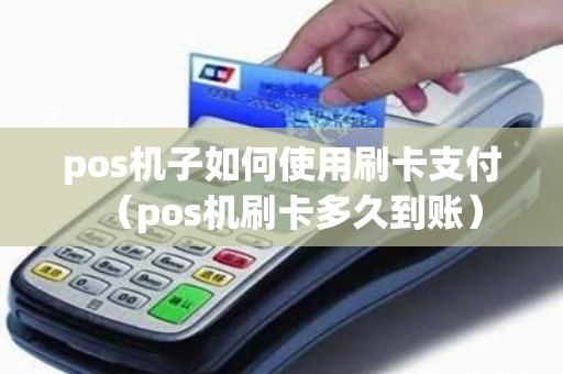 pos机子如何使用刷卡支付（pos机刷卡多久到账）