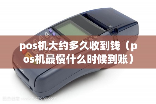 pos机大约多久收到钱（pos机最慢什么时候到账）