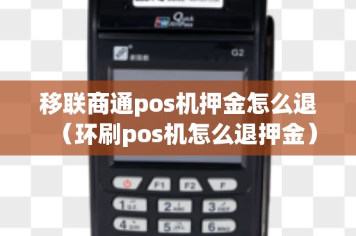 移联商通pos机押金怎么退（环刷pos机怎么退押金）