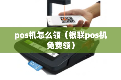 pos机怎么领（银联pos机免费领）