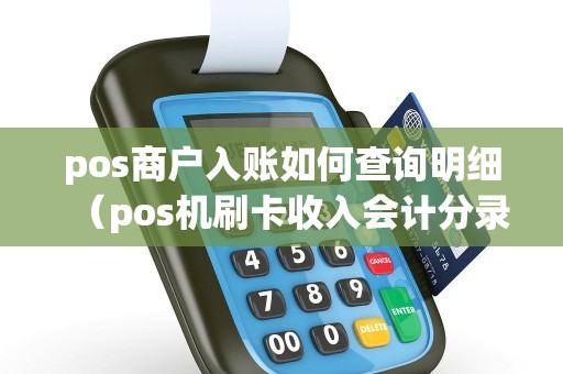 pos商户入账如何查询明细（pos机刷卡收入会计分录）