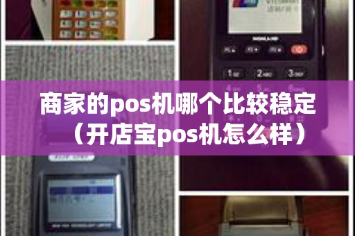 商家的pos机哪个比较稳定（开店宝pos机怎么样）