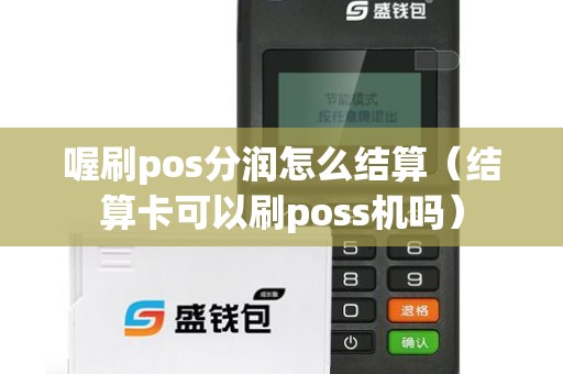 喔刷pos分润怎么结算（结算卡可以刷poss机吗）