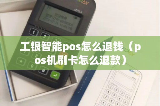 工银智能pos怎么退钱（pos机刷卡怎么退款）
