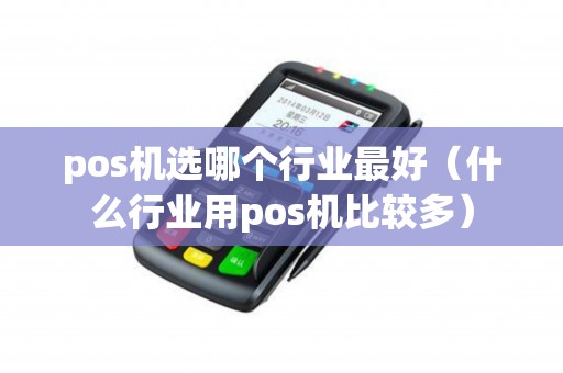 pos机选哪个行业最好（什么行业用pos机比较多）