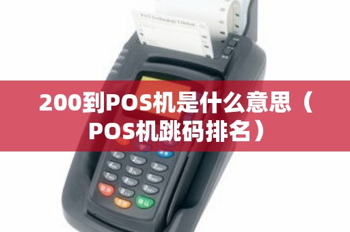 200到POS机是什么意思（POS机跳码排名）