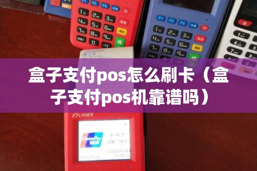 盒子支付pos怎么刷卡（盒子支付pos机靠谱吗）