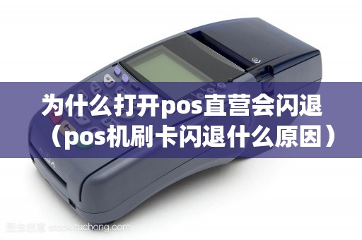 为什么打开pos直营会闪退（pos机刷卡闪退什么原因）