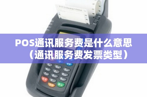 POS通讯服务费是什么意思（通讯服务费发票类型）