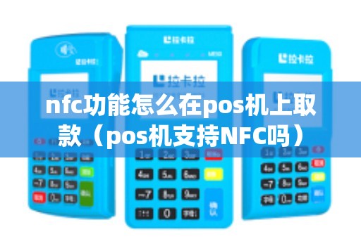 nfc功能怎么在pos机上取款（pos机支持NFC吗）
